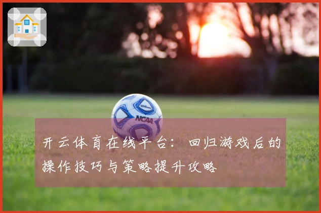 开云体育在线平台：回归游戏后的操作技巧与策略提升攻略