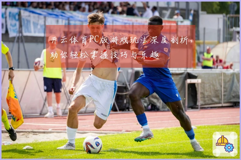 开云体育PC版游戏玩法深度剖析，助你轻松掌握技巧与乐趣