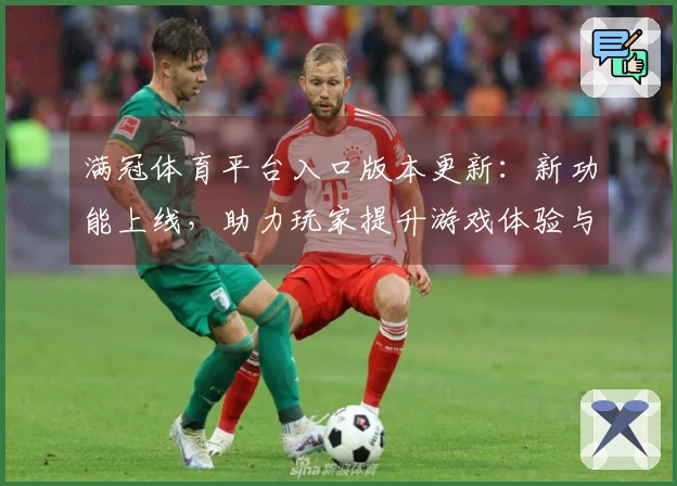 满冠体育平台入口版本更新：新功能上线，助力玩家提升游戏体验与技巧分享