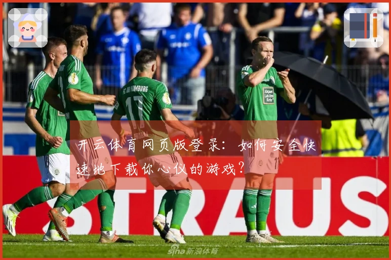 开云体育网页版登录：如何安全快速地下载你心仪的游戏？