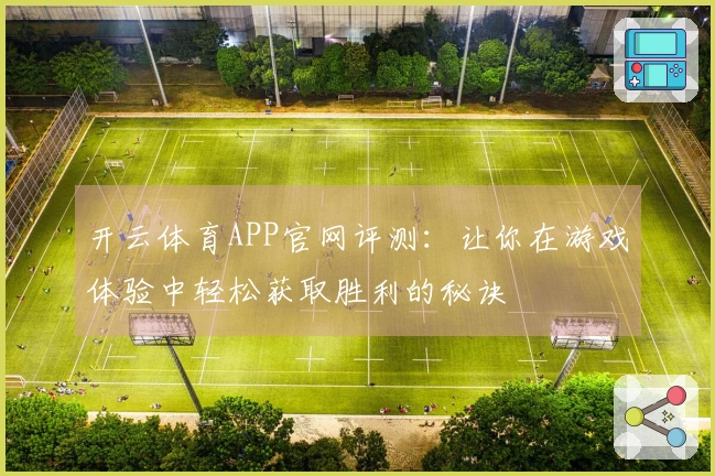 开云体育APP官网评测：让你在游戏体验中轻松获取胜利的秘诀